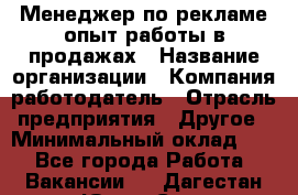 Менеджер по рекламе опыт работы в продажах › Название организации ­ Компания-работодатель › Отрасль предприятия ­ Другое › Минимальный оклад ­ 1 - Все города Работа » Вакансии   . Дагестан респ.,Южно-Сухокумск г.